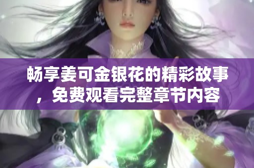畅享姜可金银花的精彩故事，免费观看完整章节内容