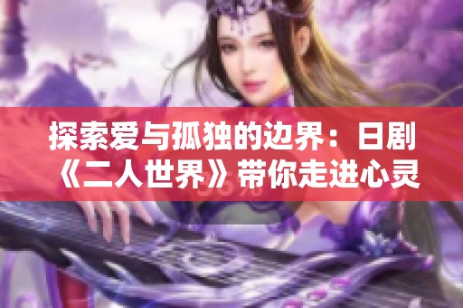 探索爱与孤独的边界：日剧《二人世界》带你走进心灵深处