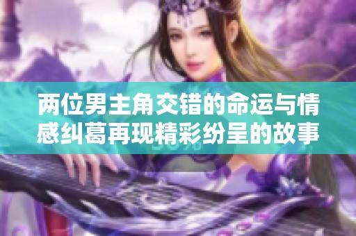 两位男主角交错的命运与情感纠葛再现精彩纷呈的故事