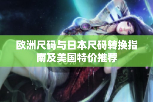 欧洲尺码与日本尺码转换指南及美国特价推荐