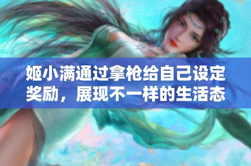 姬小满通过拿枪给自己设定奖励，展现不一样的生活态度