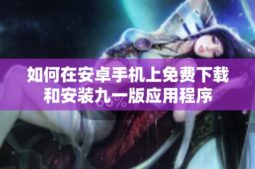 如何在安卓手机上免费下载和安装九一版应用程序
