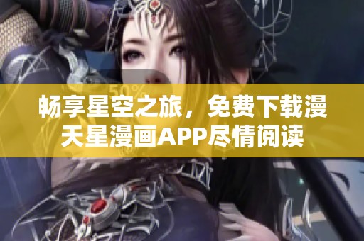 畅享星空之旅，免费下载漫天星漫画APP尽情阅读