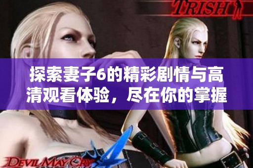 探索妻子6的精彩剧情与高清观看体验，尽在你的掌握之中