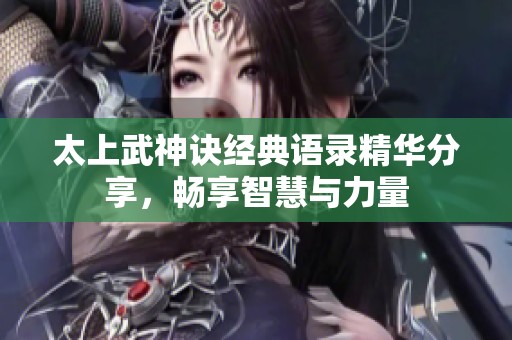 太上武神诀经典语录精华分享，畅享智慧与力量