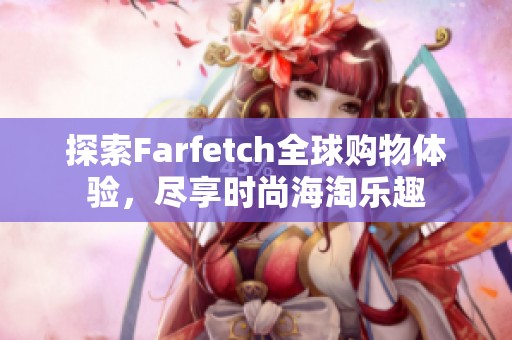 探索Farfetch全球购物体验，尽享时尚海淘乐趣