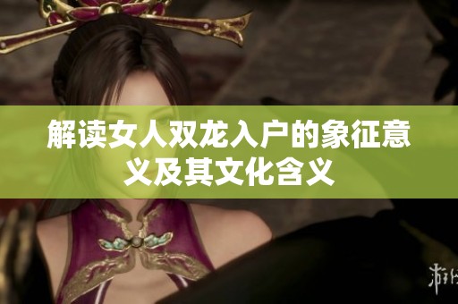解读女人双龙入户的象征意义及其文化含义