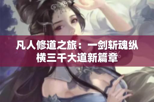 凡人修道之旅：一剑斩魂纵横三千大道新篇章
