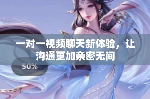一对一视频聊天新体验，让沟通更加亲密无间