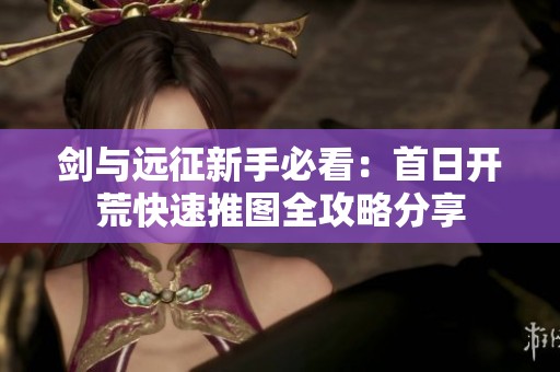 剑与远征新手必看：首日开荒快速推图全攻略分享