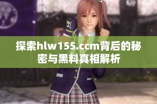 探索hlw155.ccm背后的秘密与黑料真相解析