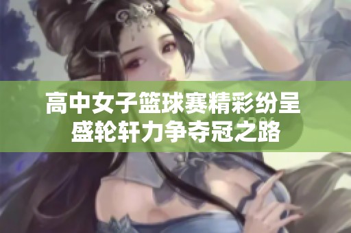 高中女子篮球赛精彩纷呈 盛轮轩力争夺冠之路