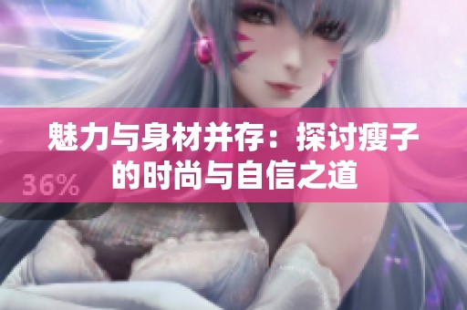 魅力与身材并存：探讨瘦子的时尚与自信之道
