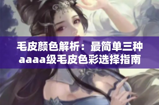 毛皮颜色解析：最简单三种aaaa级毛皮色彩选择指南