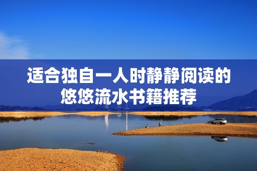 适合独自一人时静静阅读的悠悠流水书籍推荐