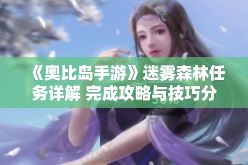 《奥比岛手游》迷雾森林任务详解 完成攻略与技巧分享