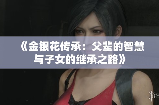 《金银花传承：父辈的智慧与子女的继承之路》