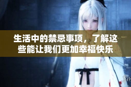 生活中的禁忌事项，了解这些能让我们更加幸福快乐