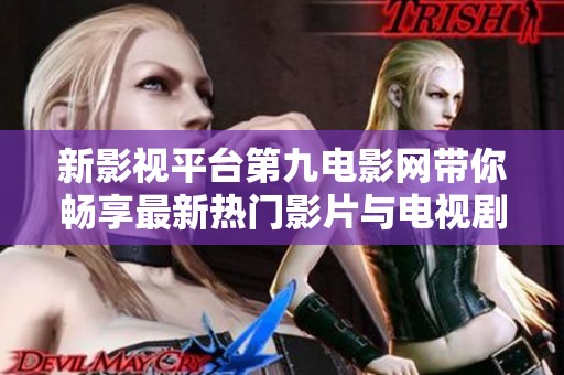 新影视平台第九电影网带你畅享最新热门影片与电视剧