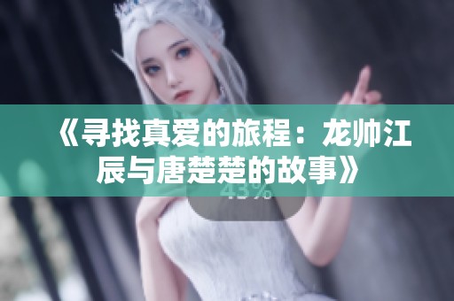 《寻找真爱的旅程：龙帅江辰与唐楚楚的故事》