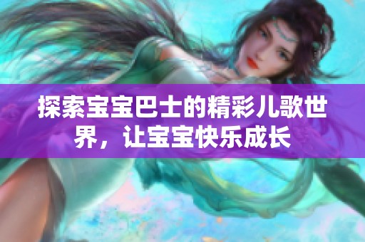 探索宝宝巴士的精彩儿歌世界，让宝宝快乐成长