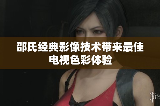 邵氏经典影像技术带来最佳电视色彩体验