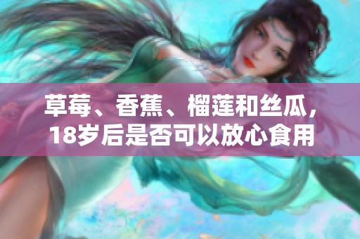 草莓、香蕉、榴莲和丝瓜，18岁后是否可以放心食用