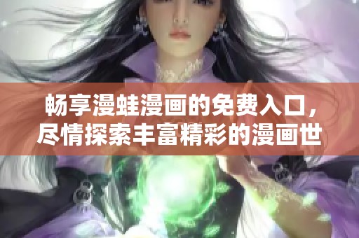 畅享漫蛙漫画的免费入口，尽情探索丰富精彩的漫画世界