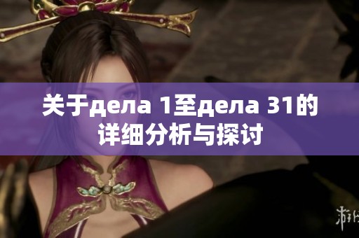 关于дела 1至дела 31的详细分析与探讨