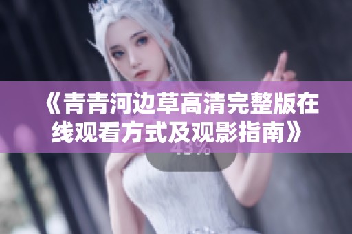 《青青河边草高清完整版在线观看方式及观影指南》