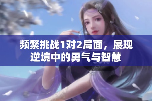频繁挑战1对2局面，展现逆境中的勇气与智慧