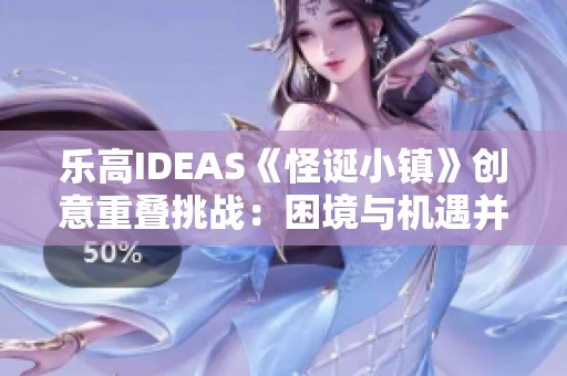 乐高IDEAS《怪诞小镇》创意重叠挑战：困境与机遇并存