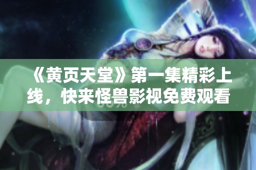 《黄页天堂》第一集精彩上线，快来怪兽影视免费观看！
