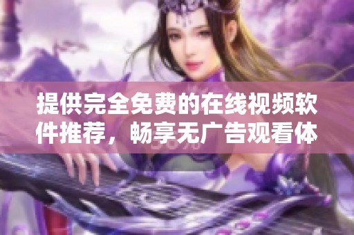 提供完全免费的在线视频软件推荐，畅享无广告观看体验