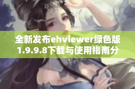 全新发布ehviewer绿色版1.9.9.8下载与使用指南分享