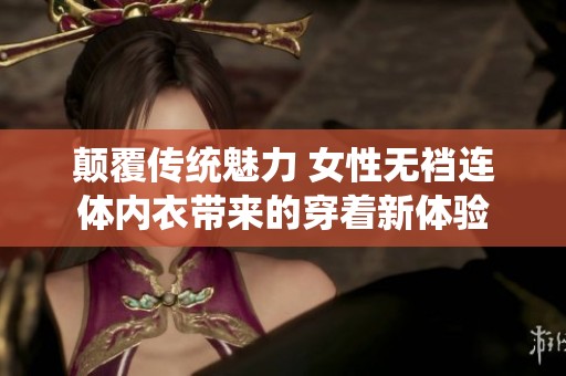 颠覆传统魅力 女性无裆连体内衣带来的穿着新体验