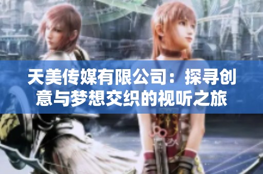 天美传媒有限公司：探寻创意与梦想交织的视听之旅
