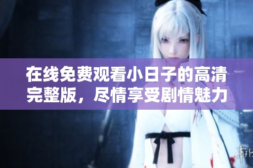 在线免费观看小日子的高清完整版，尽情享受剧情魅力