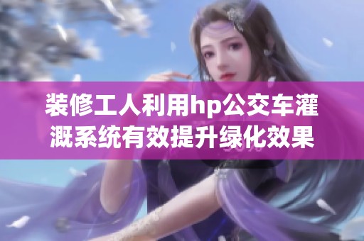 装修工人利用hp公交车灌溉系统有效提升绿化效果