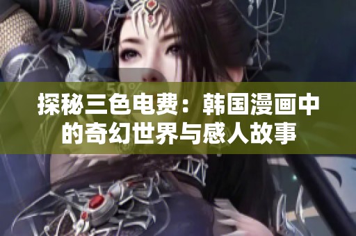 探秘三色电费：韩国漫画中的奇幻世界与感人故事