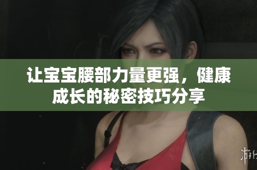 让宝宝腰部力量更强，健康成长的秘密技巧分享