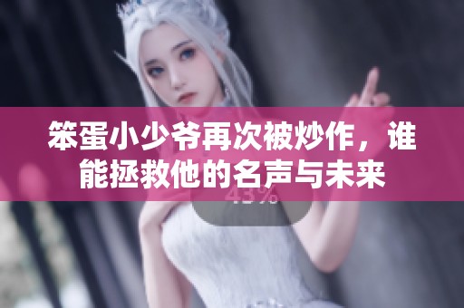 笨蛋小少爷再次被炒作，谁能拯救他的名声与未来