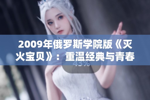 2009年俄罗斯学院版《灭火宝贝》：重温经典与青春的火热碰撞