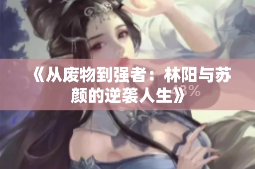 《从废物到强者：林阳与苏颜的逆袭人生》