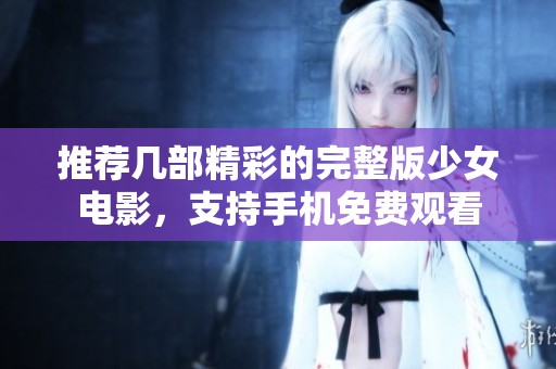 推荐几部精彩的完整版少女电影，支持手机免费观看