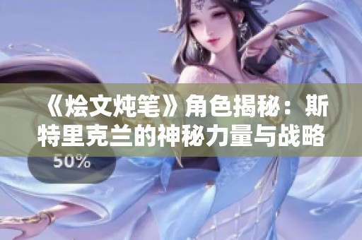 《烩文炖笔》角色揭秘：斯特里克兰的神秘力量与战略魅力