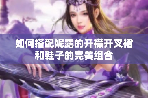 如何搭配妮露的开襟开叉裙和鞋子的完美组合