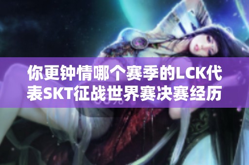 你更钟情哪个赛季的LCK代表SKT征战世界赛决赛经历