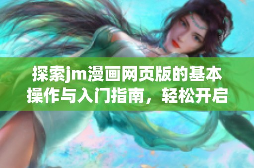 探索jm漫画网页版的基本操作与入门指南，轻松开启你的漫画之旅