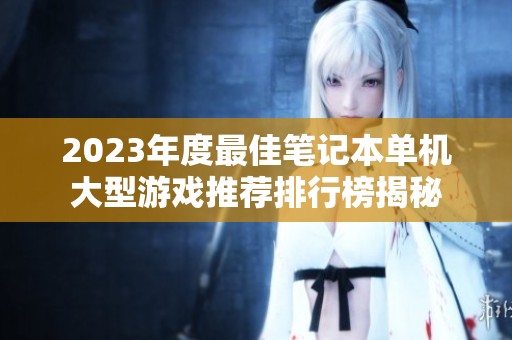2023年度最佳笔记本单机大型游戏推荐排行榜揭秘